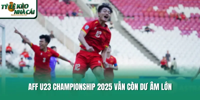 AFF U23 Championship 2025 vẫn còn dư âm lớn 