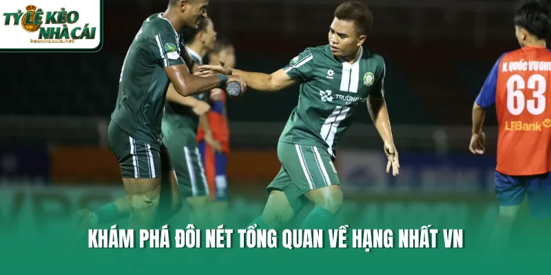 Khám phá đôi nét tổng quan về hạng nhất VN 