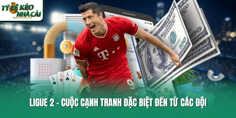 Ligue 2 - Cuộc cạnh tranh đặc biệt đến từ các đội 